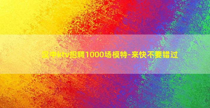 汉中ktv招聘1000场模特-来快不要错过
